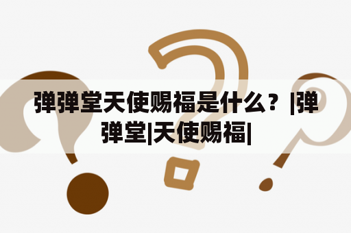 弹弹堂天使赐福是什么？|弹弹堂|天使赐福|