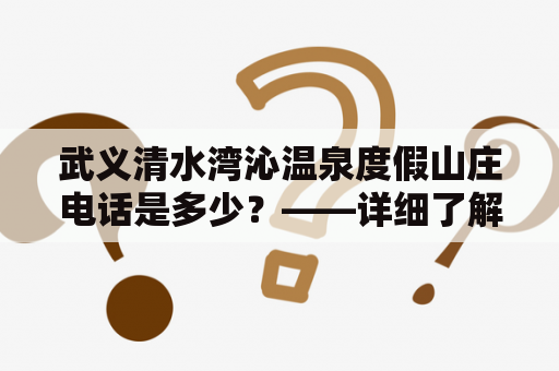 武义清水湾沁温泉度假山庄电话是多少？——详细了解这家度假胜地的联系方式