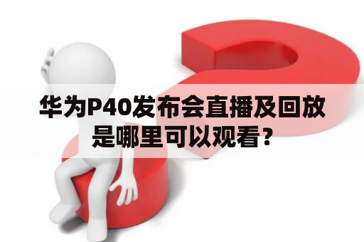 华为P40发布会直播及回放是哪里可以观看？