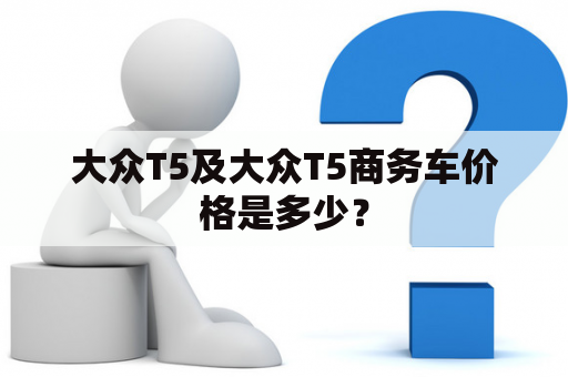 大众T5及大众T5商务车价格是多少？