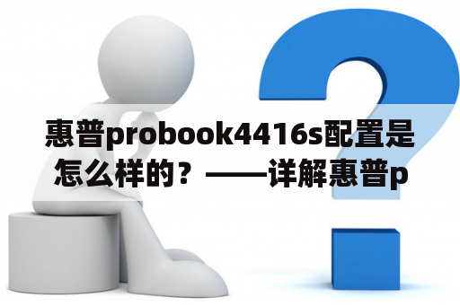 惠普probook4416s配置是怎么样的？——详解惠普probook4416s的硬件和软件配置