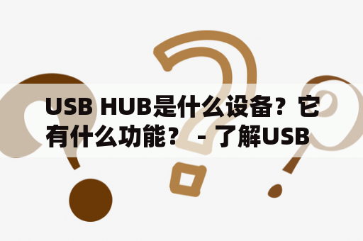 USB HUB是什么设备？它有什么功能？ - 了解USB HUB的全貌 