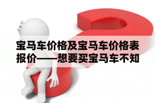 宝马车价格及宝马车价格表报价——想要买宝马车不知道具体价格怎么办？