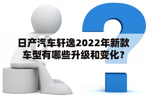 日产汽车轩逸2022年新款车型有哪些升级和变化？