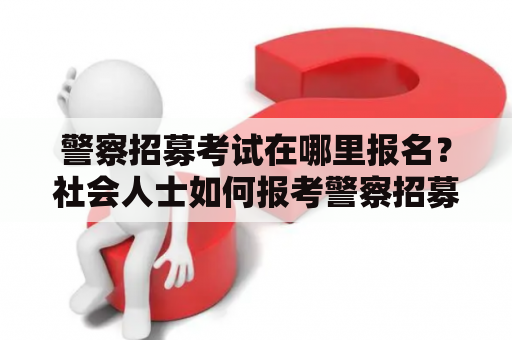 警察招募考试在哪里报名？社会人士如何报考警察招募考试？