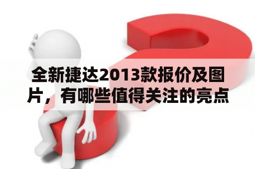 全新捷达2013款报价及图片，有哪些值得关注的亮点？