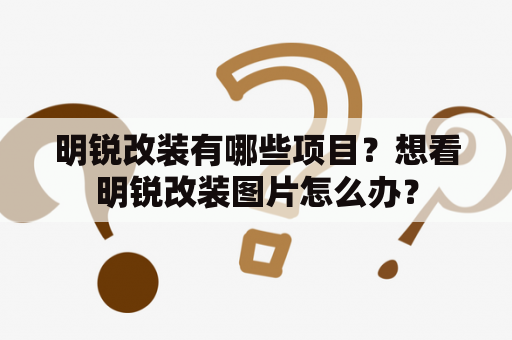 明锐改装有哪些项目？想看明锐改装图片怎么办？