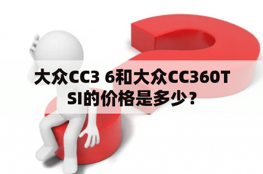 大众CC3 6和大众CC360TSI的价格是多少？