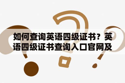 如何查询英语四级证书？英语四级证书查询入口官网及英语四级证书电子版查询方法