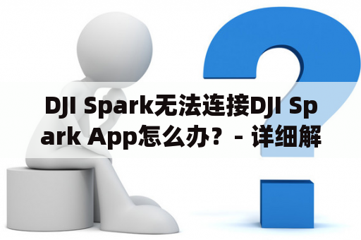 DJI Spark无法连接DJI Spark App怎么办？- 详细解决方案