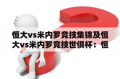 恒大vs米内罗竞技集锦及恒大vs米内罗竞技世俱杯：恒大能否击败米内罗竞技晋级半决赛？