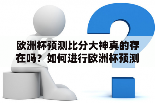 欧洲杯预测比分大神真的存在吗？如何进行欧洲杯预测比分预测？