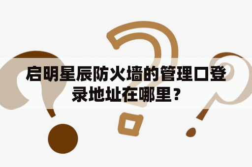 启明星辰防火墙的管理口登录地址在哪里？