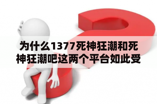 为什么1377死神狂潮和死神狂潮吧这两个平台如此受欢迎？