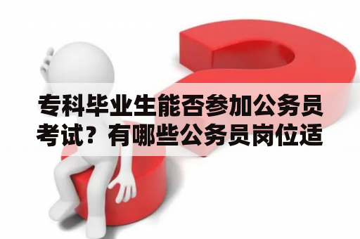 专科毕业生能否参加公务员考试？有哪些公务员岗位适合专科毕业生？