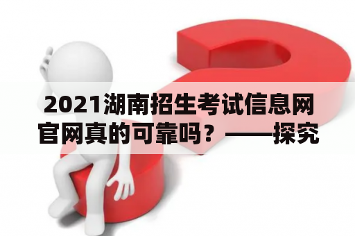 2021湖南招生考试信息网官网真的可靠吗？——探究湖南招生考试信息网的可信度