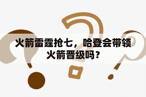 火箭雷霆抢七，哈登会带领火箭晋级吗？