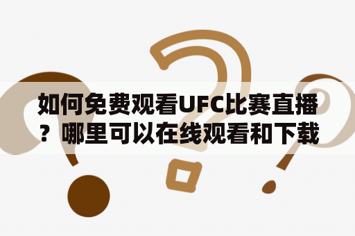 如何免费观看UFC比赛直播？哪里可以在线观看和下载UFC比赛？