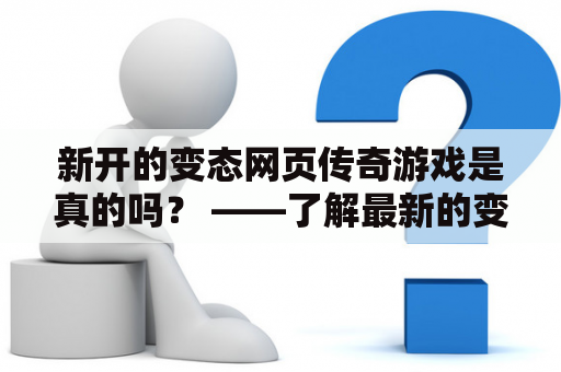 新开的变态网页传奇游戏是真的吗？ ——了解最新的变态传奇网页游戏