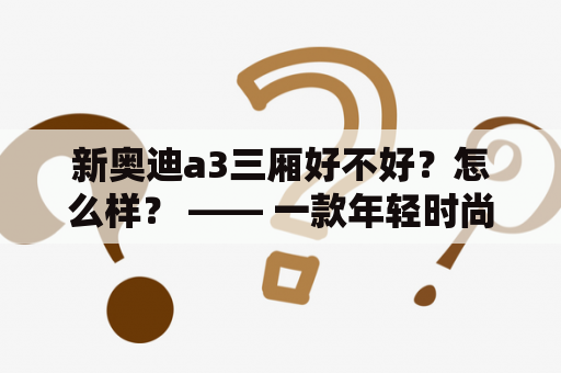 新奥迪a3三厢好不好？怎么样？ —— 一款年轻时尚的豪华车型