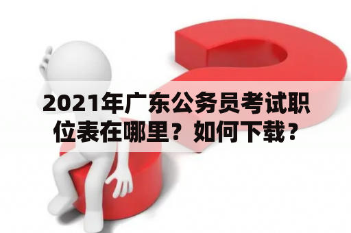 2021年广东公务员考试职位表在哪里？如何下载？