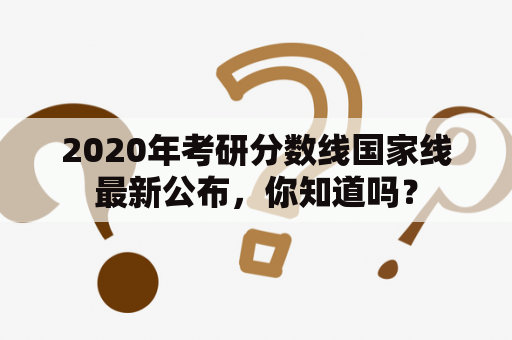 2020年考研分数线国家线最新公布，你知道吗？