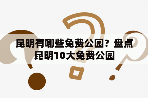 昆明有哪些免费公园？盘点昆明10大免费公园