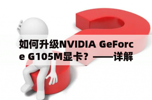 如何升级NVIDIA GeForce G105M显卡？——详解升级方法及注意事项