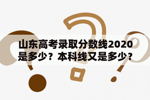 山东高考录取分数线2020是多少？本科线又是多少？