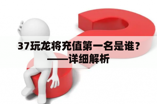 37玩龙将充值第一名是谁？——详细解析