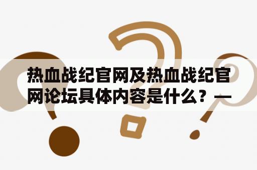 热血战纪官网及热血战纪官网论坛具体内容是什么？——一文详解