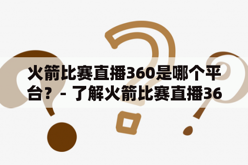 火箭比赛直播360是哪个平台？- 了解火箭比赛直播360直播平台