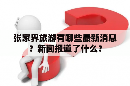 张家界旅游有哪些最新消息？新闻报道了什么？