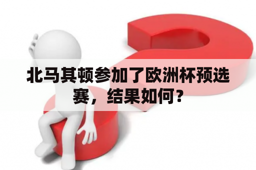 北马其顿参加了欧洲杯预选赛，结果如何？