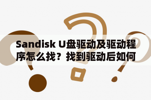 Sandisk U盘驱动及驱动程序怎么找？找到驱动后如何安装？