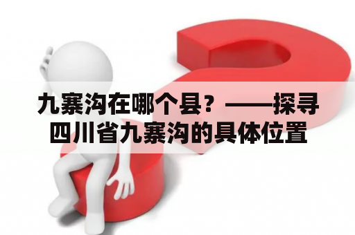 九寨沟在哪个县？——探寻四川省九寨沟的具体位置