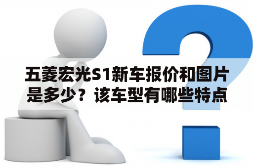 五菱宏光S1新车报价和图片是多少？该车型有哪些特点？