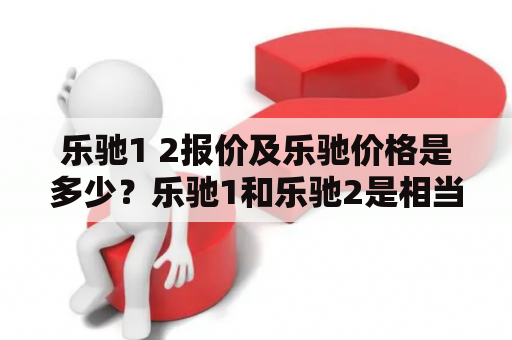 乐驰1 2报价及乐驰价格是多少？乐驰1和乐驰2是相当受欢迎的两款紧凑型轿车，它们性能可靠，外观时尚，价格也相对实惠。如果你正在考虑购买一辆乐驰，那么你必须关注价格和报价信息。