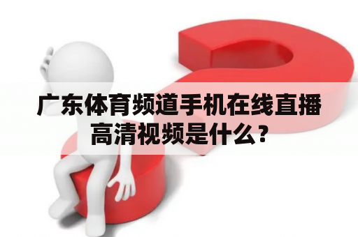 广东体育频道手机在线直播高清视频是什么？