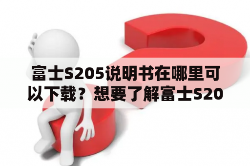 富士S205说明书在哪里可以下载？想要了解富士S205说明书的用户请注意！