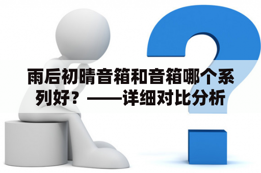 雨后初晴音箱和音箱哪个系列好？——详细对比分析