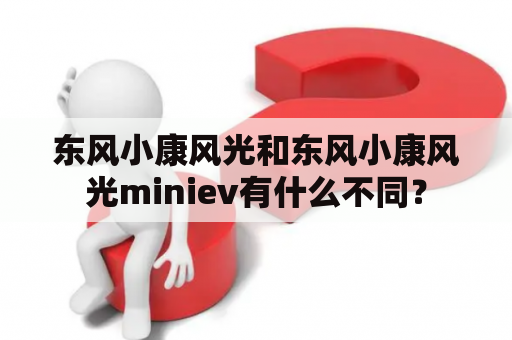 东风小康风光和东风小康风光miniev有什么不同？