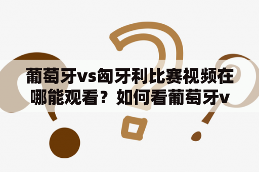 葡萄牙vs匈牙利比赛视频在哪能观看？如何看葡萄牙vs匈牙利比赛的视频回放？葡萄牙队和匈牙利队的比赛备受球迷关注。如果您错过了比赛的直播，可以通过以下方式观看视频回放。