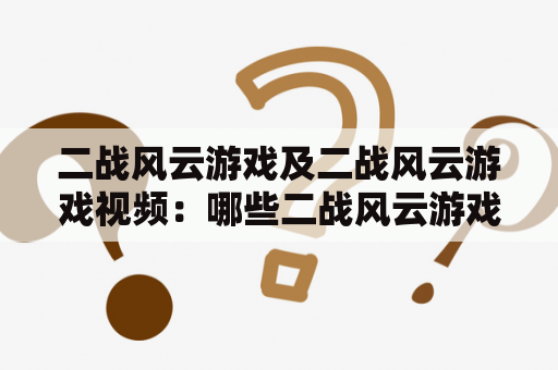 二战风云游戏及二战风云游戏视频：哪些二战风云游戏值得一玩？看哪些二战风云游戏视频好？