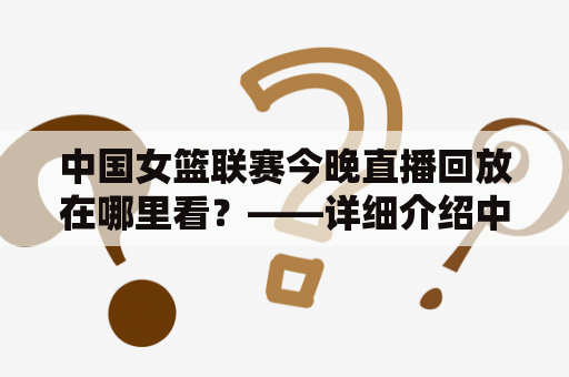 中国女篮联赛今晚直播回放在哪里看？——详细介绍中国女篮联赛今晚直播及回放的观看方式