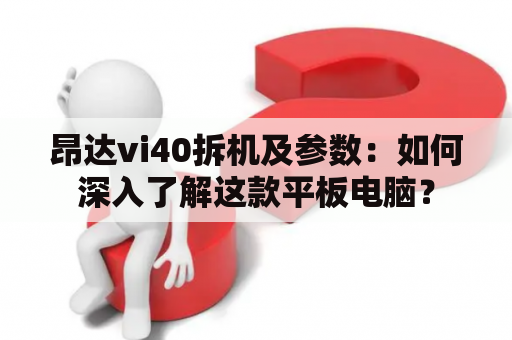 昂达vi40拆机及参数：如何深入了解这款平板电脑？