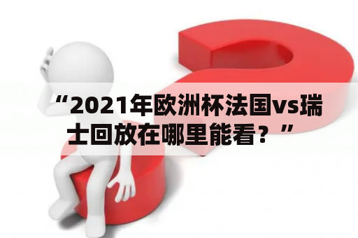 “2021年欧洲杯法国vs瑞士回放在哪里能看？”