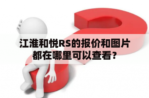 江淮和悦RS的报价和图片都在哪里可以查看？