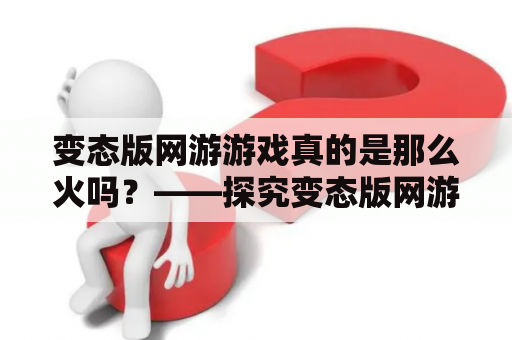 变态版网游游戏真的是那么火吗？——探究变态版网游带来的影响