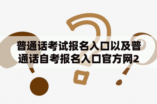 普通话考试报名入口以及普通话自考报名入口官方网2023在哪里？